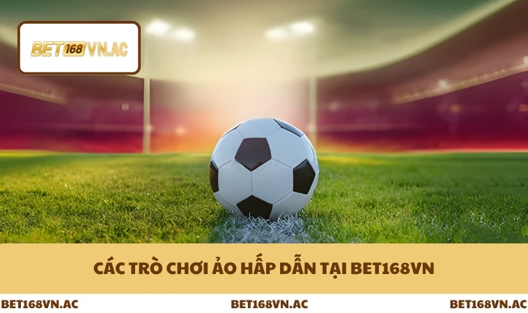 Các trò chơi ảo hấp dẫn tại Bet168Vn