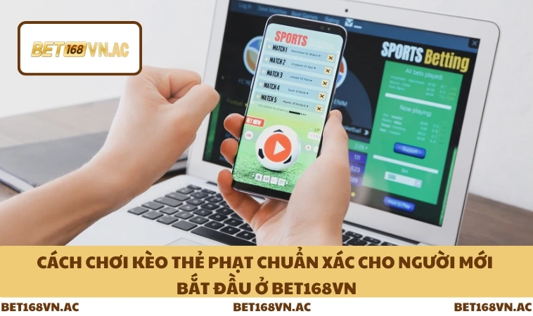 Cách Chơi Kèo Thẻ Phạt Chuẩn Xác Cho Người Mới Bắt Đầu Ở Bet168Vn