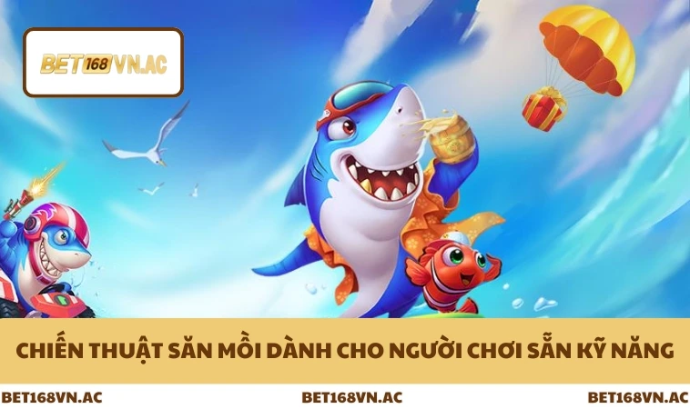 Mẹo Bắn Cá Đổi Thưởng Hiệu Quả Giúp Thắng Lớn Ở Bet168Vn 2 Chiến thuật săn mồi dành cho người chơi sẵn kỹ năng