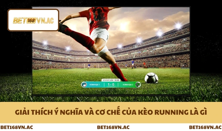 Giải thích ý nghĩa và cơ chế của kèo running là gì