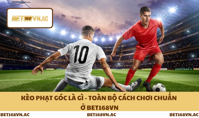 Kèo Phạt Góc Là Gì - Toàn Bộ Cách Chơi Chuẩn Ở Bet168Vn