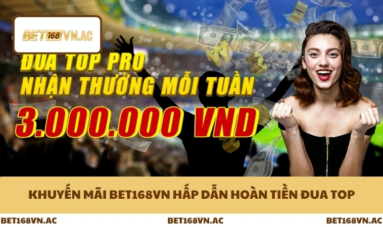 Khuyến mãi Bet168Vn hấp dẫn hoàn tiền đua top