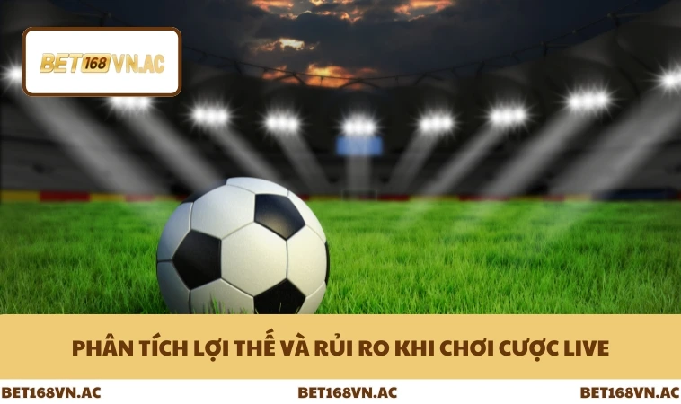 Phân tích lợi thế và rủi ro khi chơi cược live