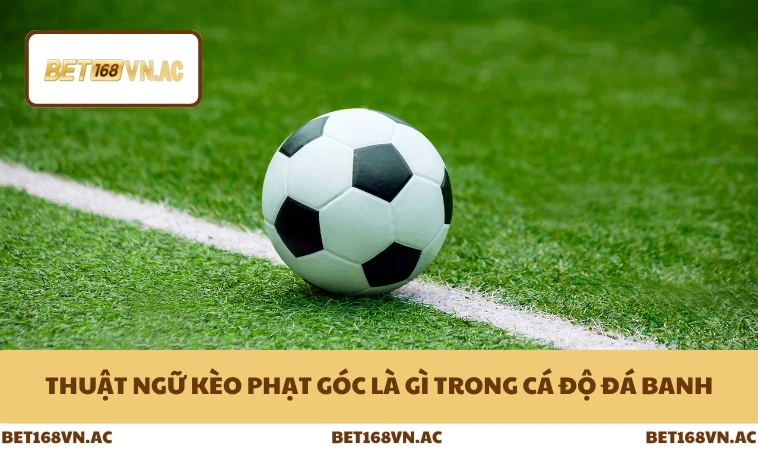 Kèo Phạt Góc Là Gì - Toàn Bộ Cách Chơi Chuẩn Ở Bet168Vn 1 Thuật ngữ kèo phạt góc là gì trong cá độ đá banh